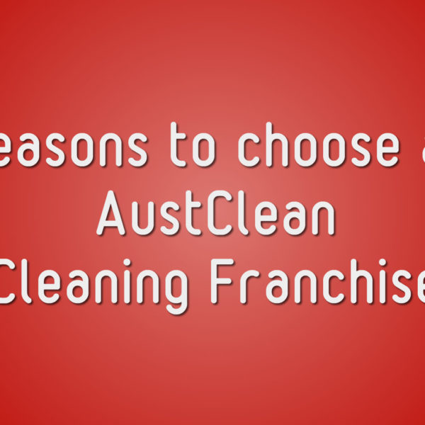 Reasons to choose an AustClean Cleaning Franchise